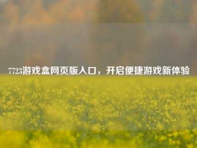 7723游戏盒网页版入口，开启便捷游戏新体验