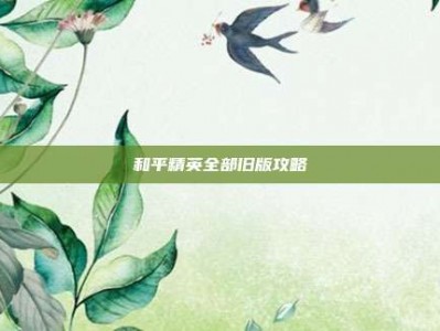 和平精英全部旧版攻略