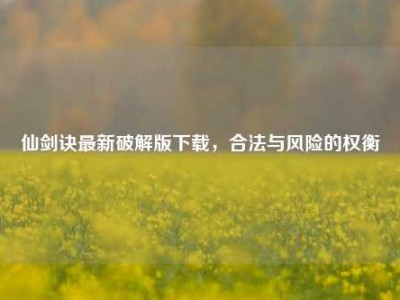 仙剑诀最新破解版下载，合法与风险的权衡