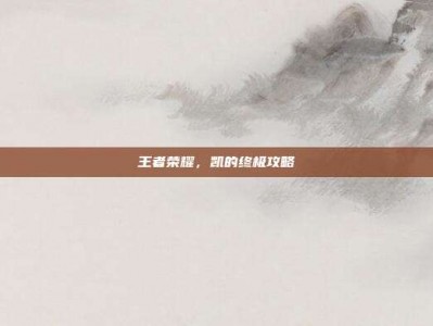 王者荣耀，凯的终极攻略