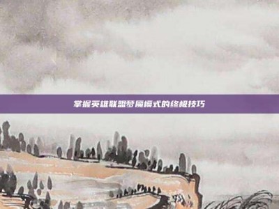 掌握英雄联盟梦魇模式的终极技巧