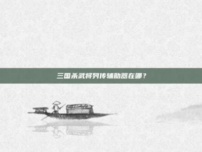 三国杀武将列传辅助器在哪？