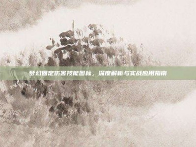 梦幻固定伤害技能图标，深度解析与实战应用指南
