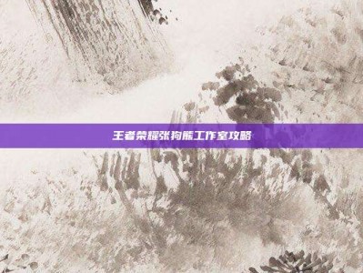 王者荣耀张狗熊工作室攻略