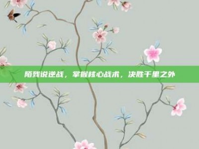 陌残说逆战，掌握核心战术，决胜千里之外