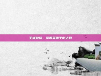 王者荣耀，掌握英雄平衡之道