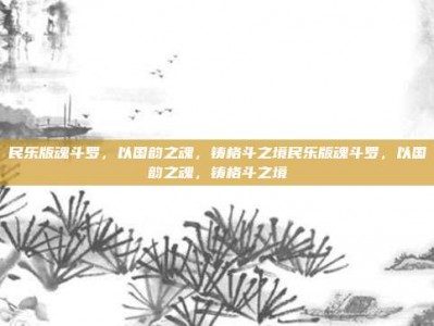 民乐版魂斗罗，以国韵之魂，铸格斗之境民乐版魂斗罗，以国韵之魂，铸格斗之境