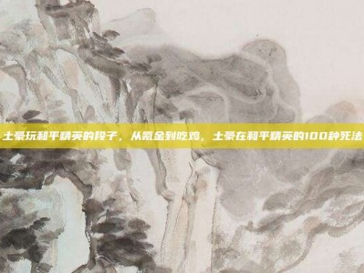 土豪玩和平精英的段子，从氪金到吃鸡，土豪在和平精英的100种死法