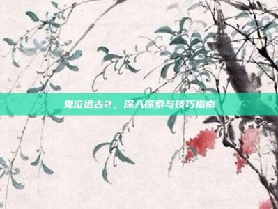 鬼泣远古2，深入探索与技巧指南