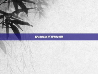 逆战新猎手视频攻略