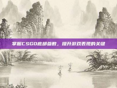 掌握CSGO底部参数，提升游戏表现的关键