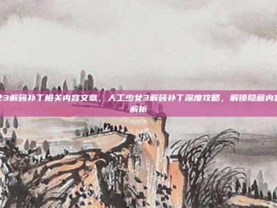 人工少女3解码补丁相关内容文章，人工少女3解码补丁深度攻略，解锁隐藏内容全流程解析
