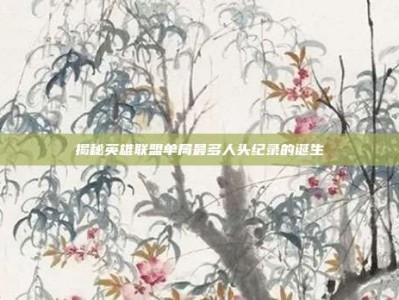 揭秘英雄联盟单局最多人头纪录的诞生