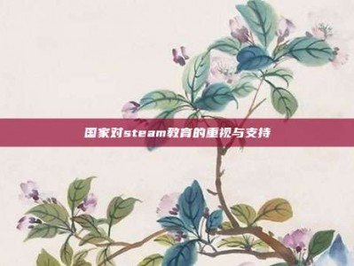 国家对steam教育的重视与支持