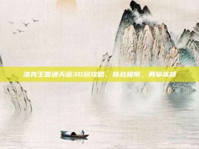 洛克王国通天塔30层攻略，挑战极限，勇攀高峰