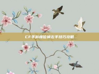 CF手游排位换左手技巧攻略