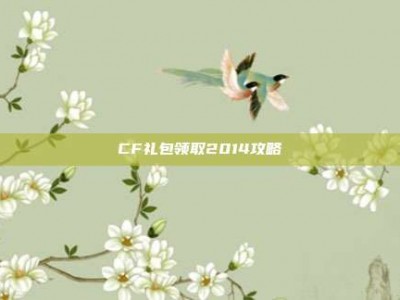 CF礼包领取2014攻略