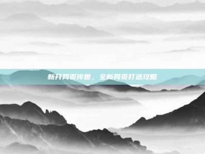 新开网页传世，全新网页打造攻略