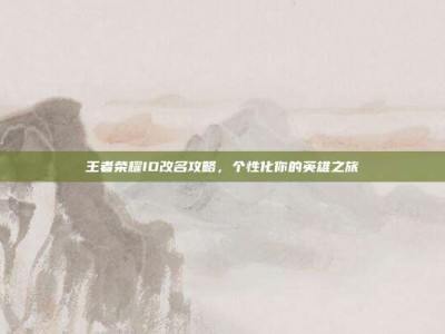 王者荣耀ID改名攻略，个性化你的英雄之旅