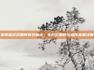 乖乖猪游戏如何有效加点，全方位策略与操作步骤详解