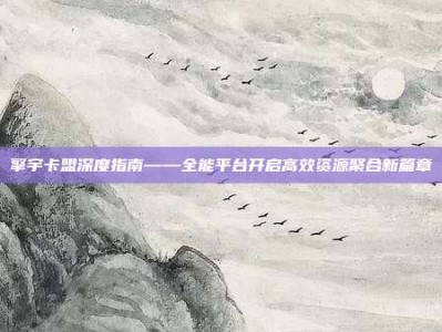 擎宇卡盟深度指南——全能平台开启高效资源聚合新篇章