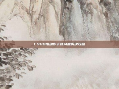 CSGO慢动作卡顿问题解决攻略