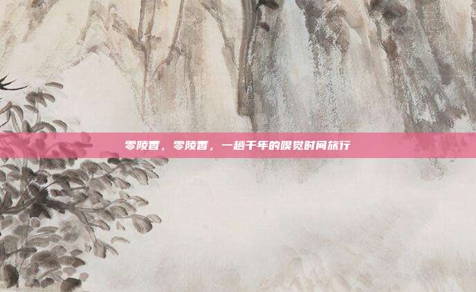 零陵香，零陵香，一趟千年的嗅觉时间旅行