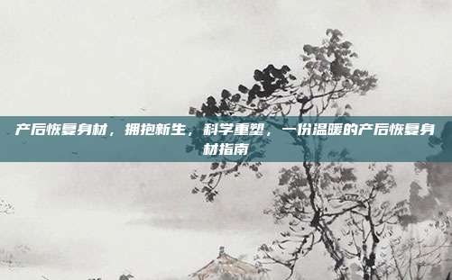 产后恢复身材,拥抱新生,科学重塑,一份温暖的产后恢复身材指南