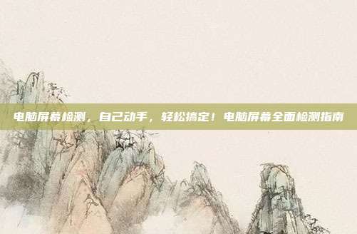 电脑屏幕检测，自己动手，轻松搞定！电脑屏幕全面检测指南