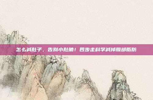 怎么减肚子,告别小肚腩!四步走科学减掉腹部脂肪