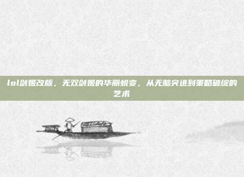 lol剑姬改版，无双剑姬的华丽蜕变，从无脑突进到策略破绽的艺术