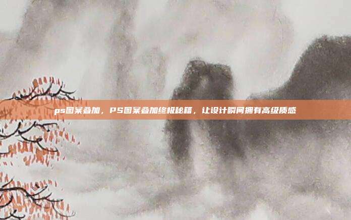 ps图案叠加，PS图案叠加终极秘籍，让设计瞬间拥有高级质感