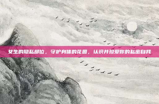 女生的隐私部位,守护身体的花园,认识并珍爱你的私密自我