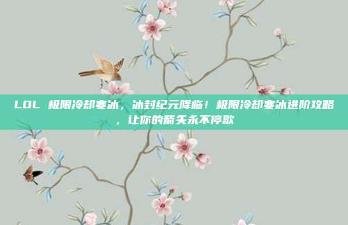 LOL 极限冷却寒冰,冰封纪元降临!极限冷却寒冰进阶攻略,让你的箭矢永不停歇