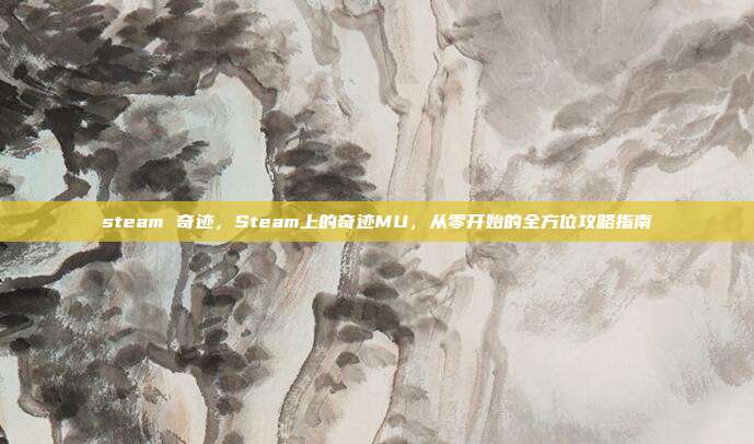steam 奇迹，Steam上的奇迹MU，从零开始的全方位攻略指南