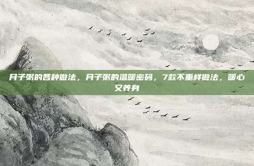 月子粥的各种做法,月子粥的温暖密码,7款不重样做法,暖心又养身