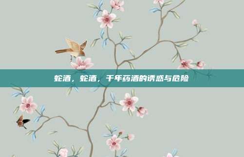 蛇酒，蛇酒，千年药酒的诱惑与危险