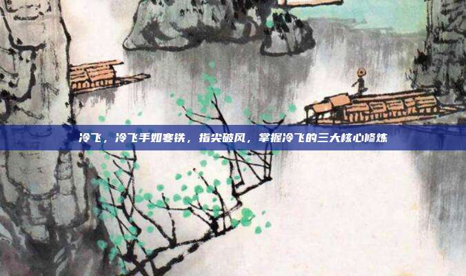 冷飞，冷飞手如寒铁，指尖破风，掌握冷飞的三大核心修炼