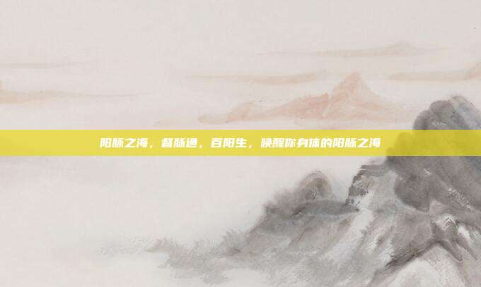 阳脉之海,督脉通,百阳生,唤醒你身体的阳脉之海