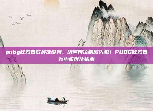 pubg吃鸡音效最佳设置,听声辨位制敌先机!PUBG吃鸡音效终极优化指南