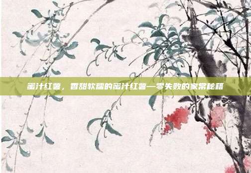 蜜汁红薯,香甜软糯的蜜汁红薯—零失败的家常秘籍