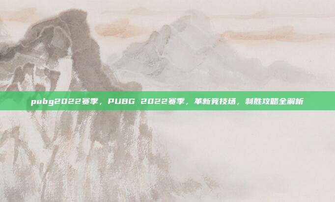 pubg2022赛季,PUBG 2022赛季,革新竞技场,制胜攻略全解析