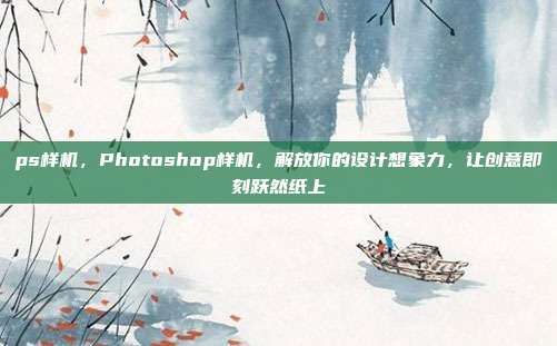 ps样机,Photoshop样机,解放你的设计想象力,让创意即刻跃然纸上