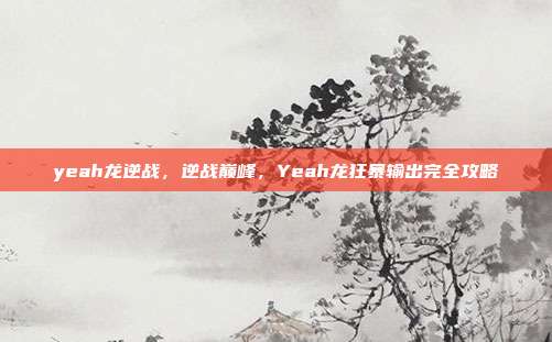 yeah龙逆战,逆战巅峰,Yeah龙狂暴输出完全攻略