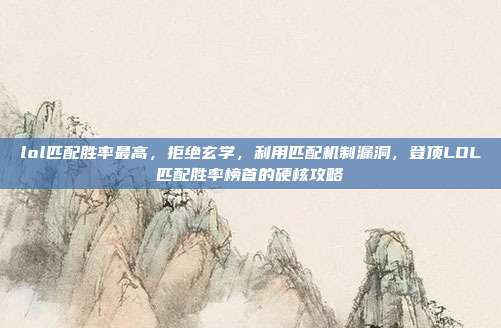 lol匹配胜率最高，拒绝玄学，利用匹配机制漏洞，登顶LOL匹配胜率榜首的硬核攻略