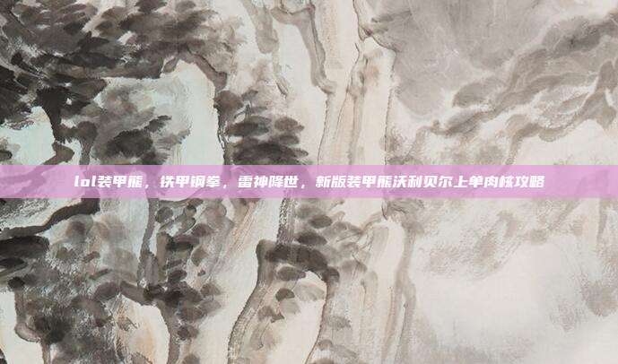 lol装甲熊，铁甲钢拳，雷神降世，新版装甲熊沃利贝尔上单肉核攻略