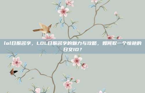 lol日服名字,LOL日服名字的魅力与攻略,如何取一个惊艳的日文ID?