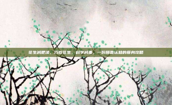 花生减肥法，巧吃花生，科学减重，一份颠覆认知的瘦身攻略