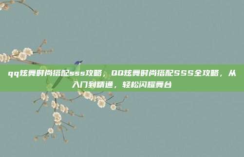 qq炫舞时尚搭配sss攻略,QQ炫舞时尚搭配SSS全攻略,从入门到精通,轻松闪耀舞台