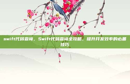swift代码查询,Swift代码查询全攻略,提升开发效率的必备技巧